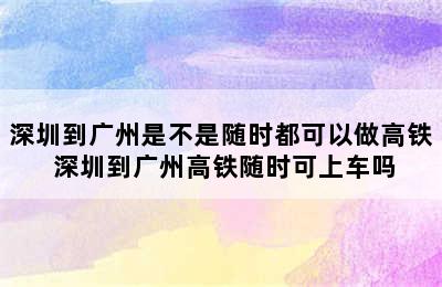 深圳到广州是不是随时都可以做高铁 深圳到广州高铁随时可上车吗